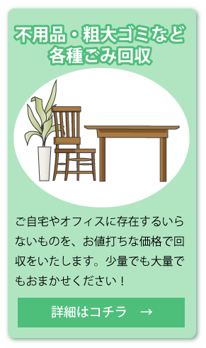 不用品・粗大ゴミの回収など各種ゴミ回収 詳細はコチラ